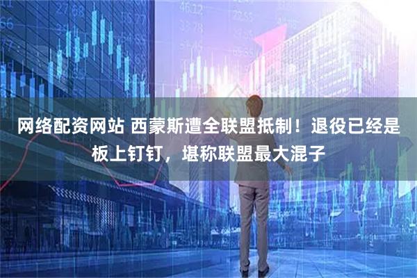 网络配资网站 西蒙斯遭全联盟抵制！退役已经是板上钉钉，堪称联盟最大混子