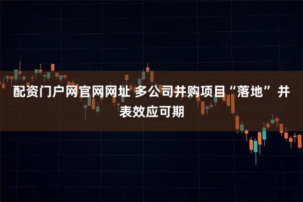 配资门户网官网网址 多公司并购项目“落地” 并表效应可期