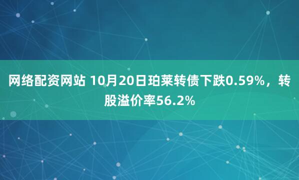 网络配资网站 10月20日珀莱转债下跌0.59%，转股溢价率56.2%