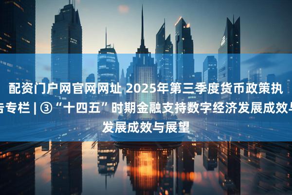 配资门户网官网网址 2025年第三季度货币政策执行报告专栏 | ③“十四五”时期金融支持数字经济发展成效与展望
