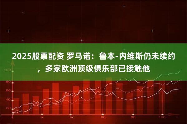 2025股票配资 罗马诺：鲁本-内维斯仍未续约，多家欧洲顶级俱乐部已接触他