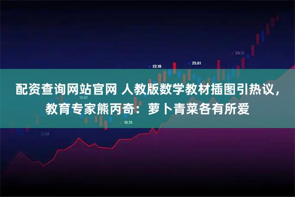 配资查询网站官网 人教版数学教材插图引热议，教育专家熊丙奇：萝卜青菜各有所爱