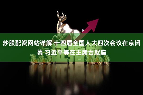 炒股配资网站详解 十四届全国人大四次会议在京闭幕 习近平等在主席台就座
