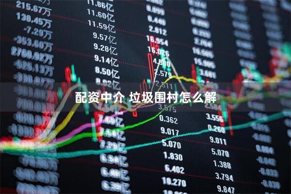 配资中介 垃圾围村怎么解