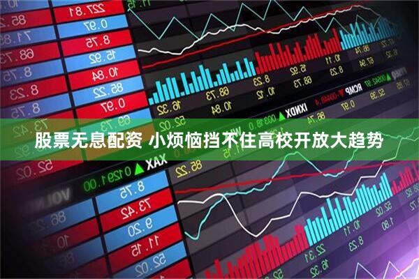 股票无息配资 小烦恼挡不住高校开放大趋势