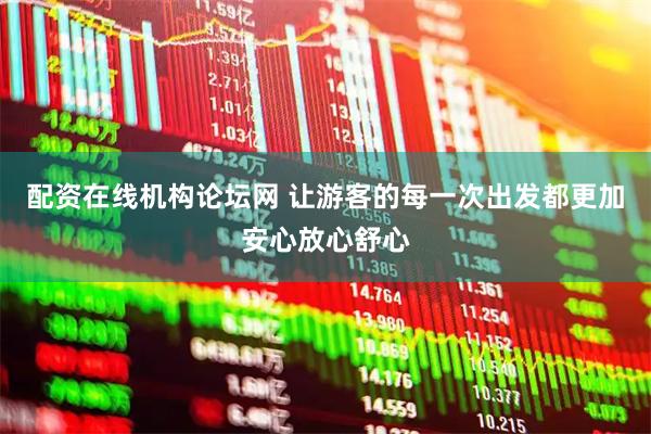 配资在线机构论坛网 让游客的每一次出发都更加安心放心舒心