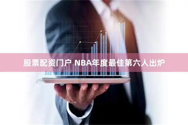 股票配资门户 NBA年度最佳第六人出炉